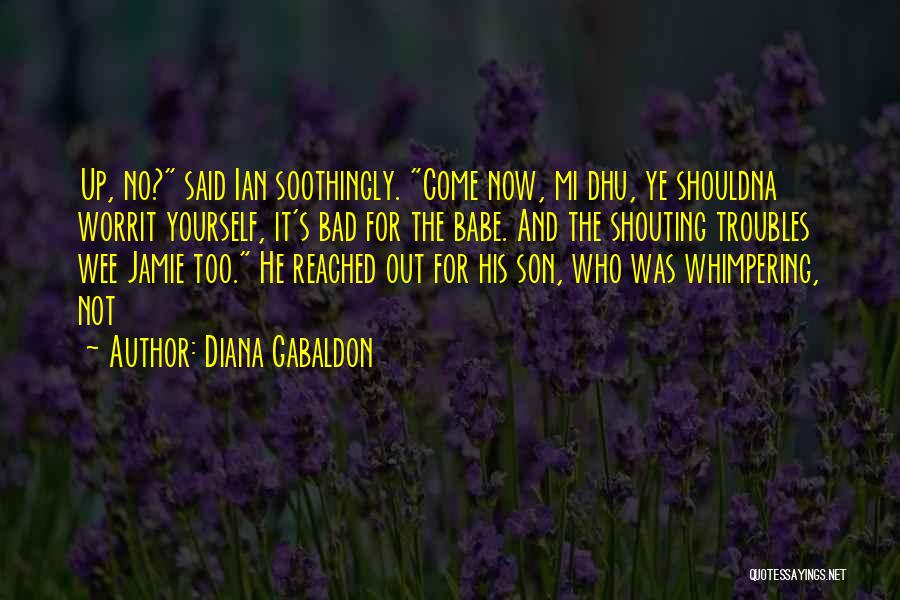 Diana Gabaldon Quotes: Up, No? Said Ian Soothingly. Come Now, Mi Dhu, Ye Shouldna Worrit Yourself, It's Bad For The Babe. And The