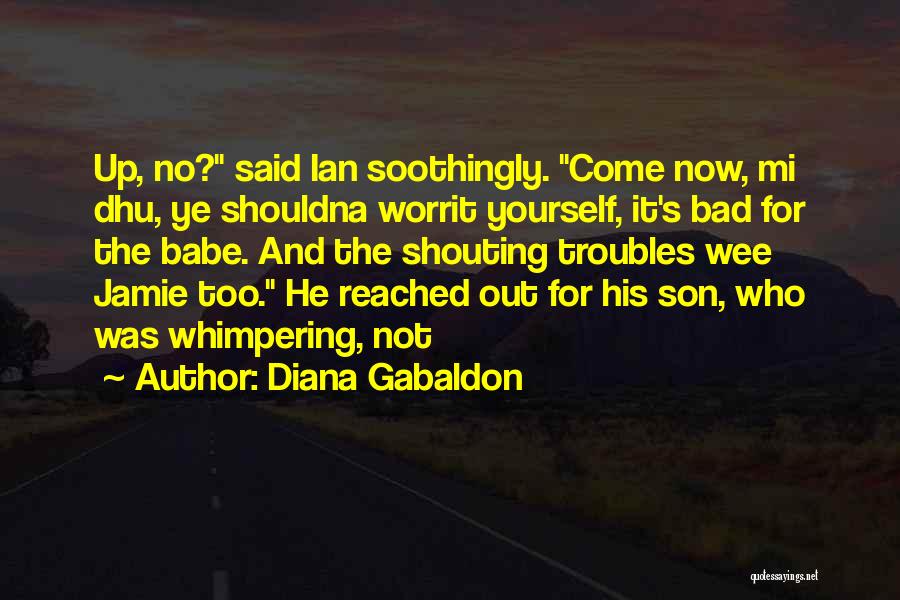 Diana Gabaldon Quotes: Up, No? Said Ian Soothingly. Come Now, Mi Dhu, Ye Shouldna Worrit Yourself, It's Bad For The Babe. And The