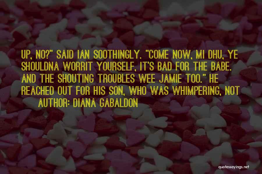 Diana Gabaldon Quotes: Up, No? Said Ian Soothingly. Come Now, Mi Dhu, Ye Shouldna Worrit Yourself, It's Bad For The Babe. And The