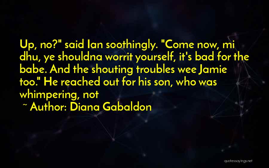 Diana Gabaldon Quotes: Up, No? Said Ian Soothingly. Come Now, Mi Dhu, Ye Shouldna Worrit Yourself, It's Bad For The Babe. And The