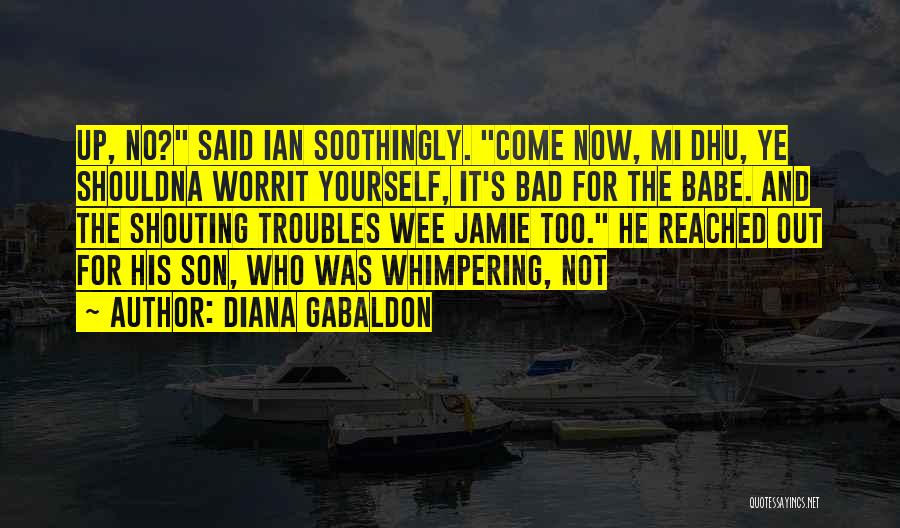 Diana Gabaldon Quotes: Up, No? Said Ian Soothingly. Come Now, Mi Dhu, Ye Shouldna Worrit Yourself, It's Bad For The Babe. And The