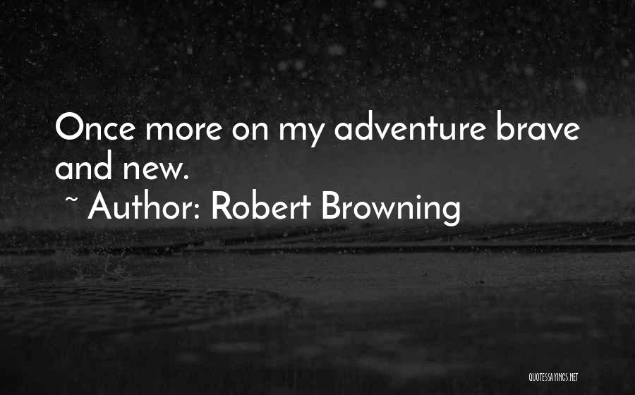 Robert Browning Quotes: Once More On My Adventure Brave And New.