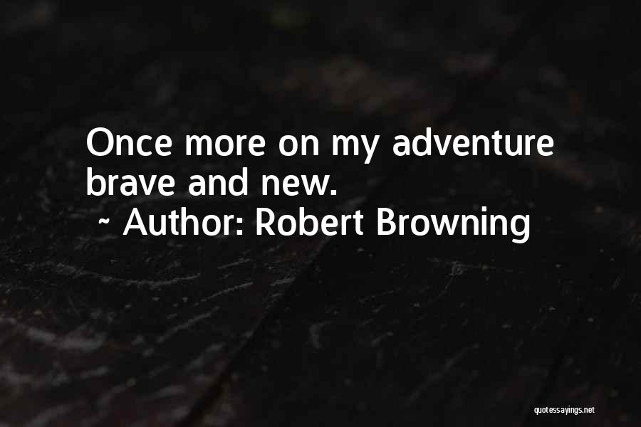 Robert Browning Quotes: Once More On My Adventure Brave And New.