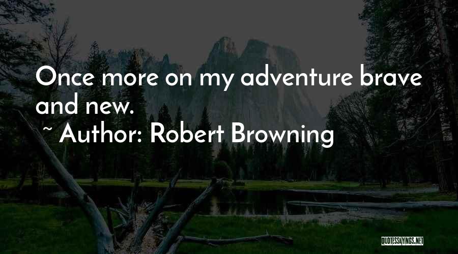 Robert Browning Quotes: Once More On My Adventure Brave And New.