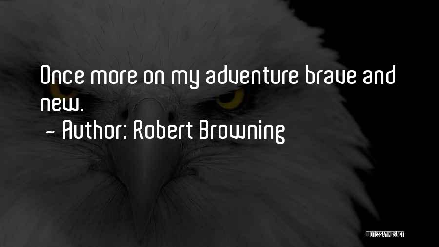 Robert Browning Quotes: Once More On My Adventure Brave And New.