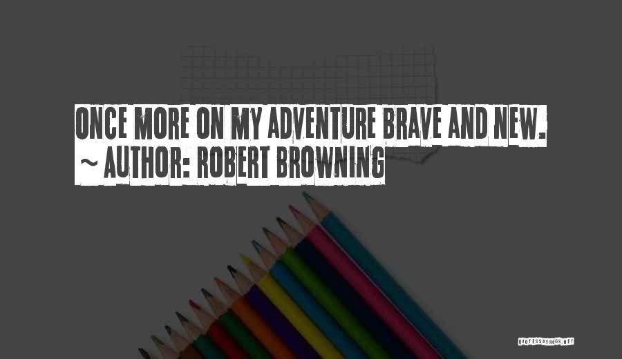 Robert Browning Quotes: Once More On My Adventure Brave And New.