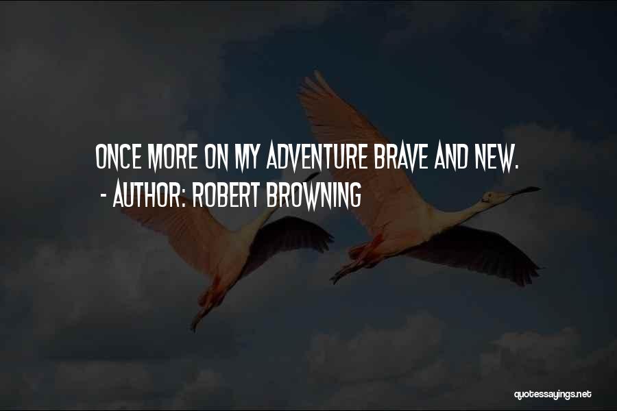 Robert Browning Quotes: Once More On My Adventure Brave And New.