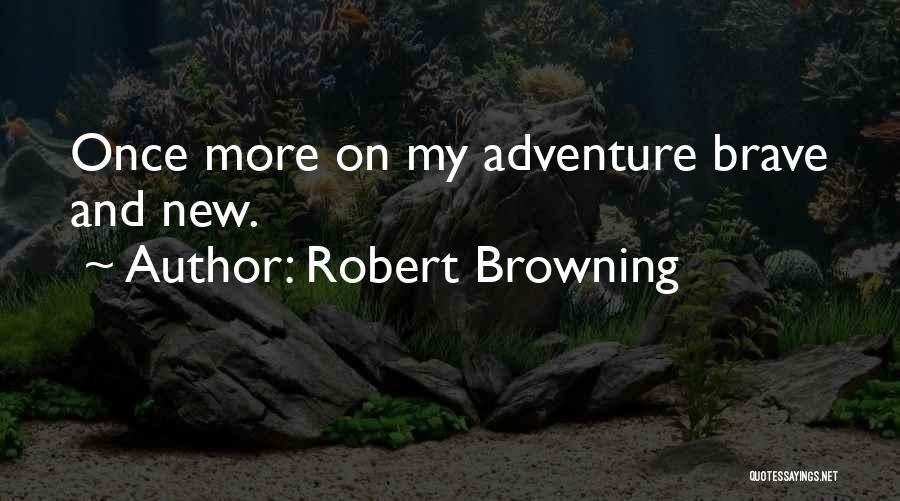 Robert Browning Quotes: Once More On My Adventure Brave And New.