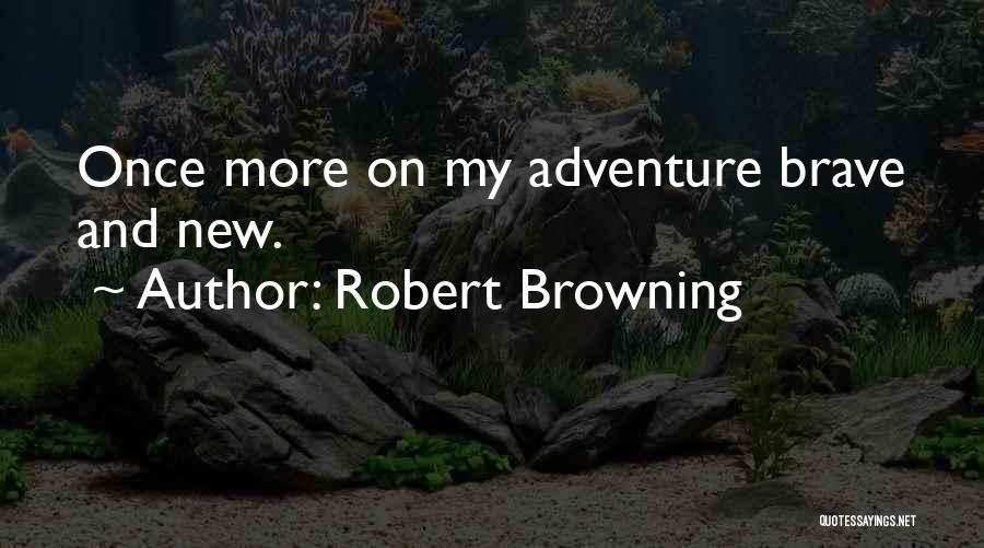 Robert Browning Quotes: Once More On My Adventure Brave And New.