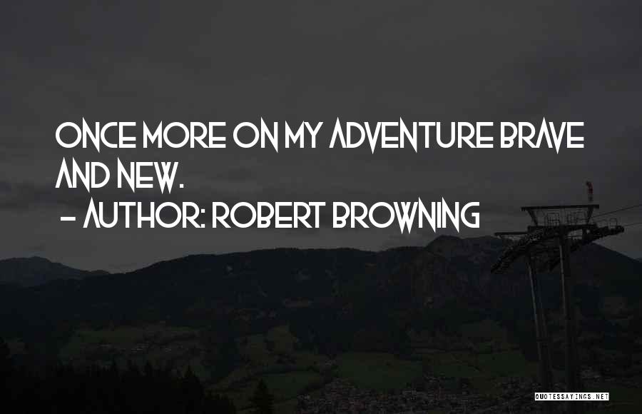 Robert Browning Quotes: Once More On My Adventure Brave And New.