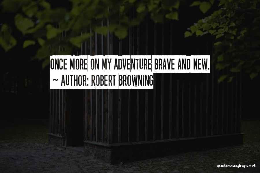 Robert Browning Quotes: Once More On My Adventure Brave And New.