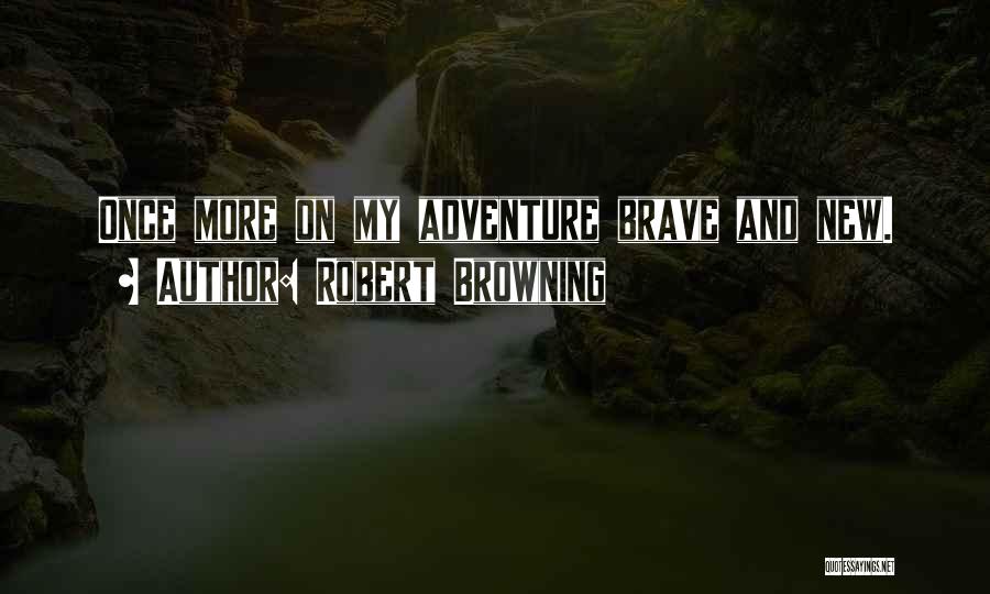 Robert Browning Quotes: Once More On My Adventure Brave And New.