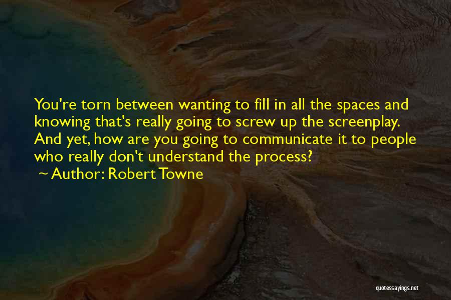 Robert Towne Quotes: You're Torn Between Wanting To Fill In All The Spaces And Knowing That's Really Going To Screw Up The Screenplay.