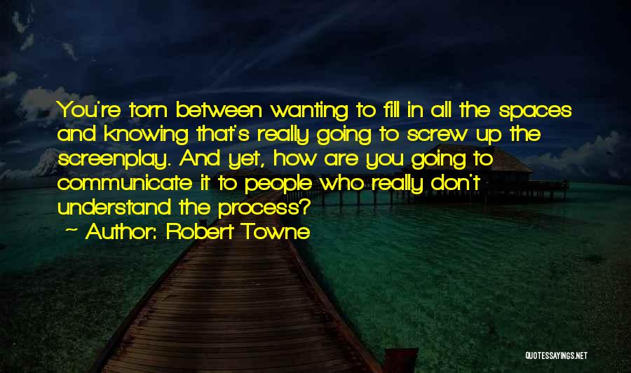 Robert Towne Quotes: You're Torn Between Wanting To Fill In All The Spaces And Knowing That's Really Going To Screw Up The Screenplay.