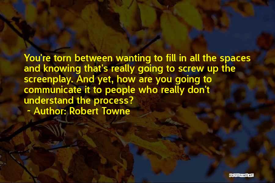 Robert Towne Quotes: You're Torn Between Wanting To Fill In All The Spaces And Knowing That's Really Going To Screw Up The Screenplay.