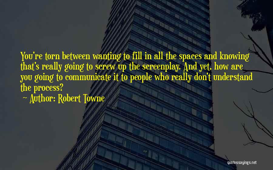 Robert Towne Quotes: You're Torn Between Wanting To Fill In All The Spaces And Knowing That's Really Going To Screw Up The Screenplay.