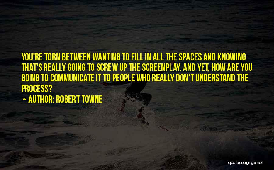 Robert Towne Quotes: You're Torn Between Wanting To Fill In All The Spaces And Knowing That's Really Going To Screw Up The Screenplay.