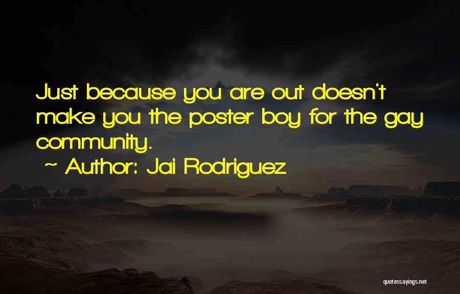 Jai Rodriguez Quotes: Just Because You Are Out Doesn't Make You The Poster Boy For The Gay Community.