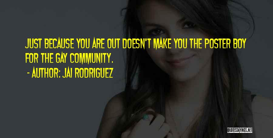 Jai Rodriguez Quotes: Just Because You Are Out Doesn't Make You The Poster Boy For The Gay Community.