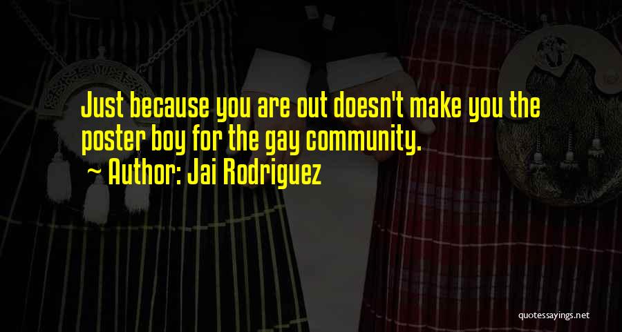 Jai Rodriguez Quotes: Just Because You Are Out Doesn't Make You The Poster Boy For The Gay Community.