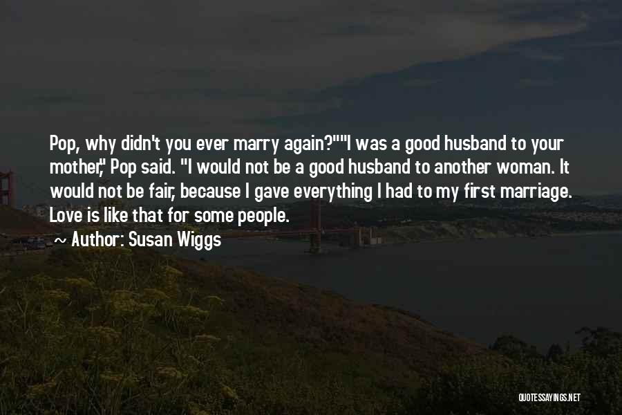 Susan Wiggs Quotes: Pop, Why Didn't You Ever Marry Again?i Was A Good Husband To Your Mother, Pop Said. I Would Not Be