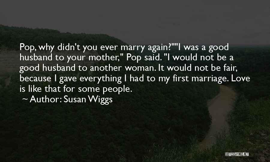 Susan Wiggs Quotes: Pop, Why Didn't You Ever Marry Again?i Was A Good Husband To Your Mother, Pop Said. I Would Not Be