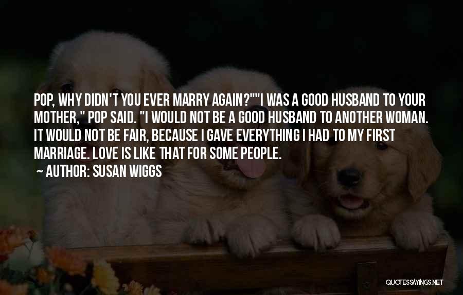 Susan Wiggs Quotes: Pop, Why Didn't You Ever Marry Again?i Was A Good Husband To Your Mother, Pop Said. I Would Not Be