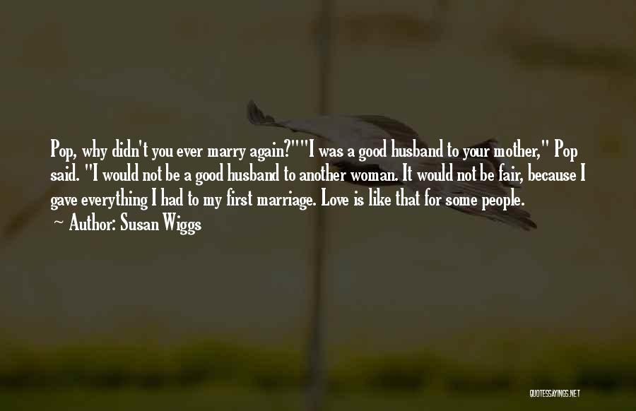 Susan Wiggs Quotes: Pop, Why Didn't You Ever Marry Again?i Was A Good Husband To Your Mother, Pop Said. I Would Not Be