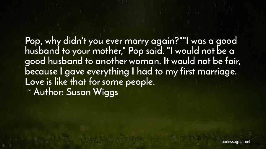 Susan Wiggs Quotes: Pop, Why Didn't You Ever Marry Again?i Was A Good Husband To Your Mother, Pop Said. I Would Not Be