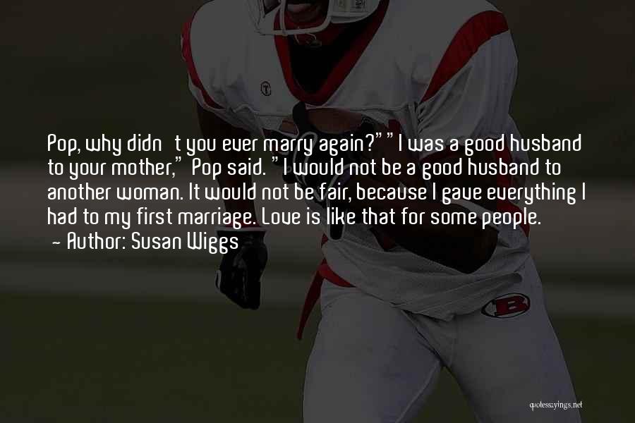 Susan Wiggs Quotes: Pop, Why Didn't You Ever Marry Again?i Was A Good Husband To Your Mother, Pop Said. I Would Not Be