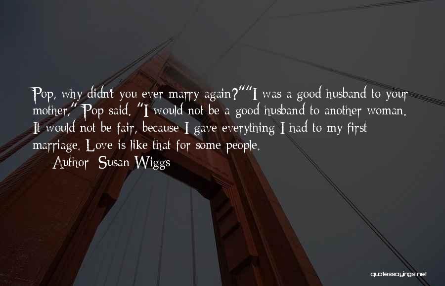 Susan Wiggs Quotes: Pop, Why Didn't You Ever Marry Again?i Was A Good Husband To Your Mother, Pop Said. I Would Not Be