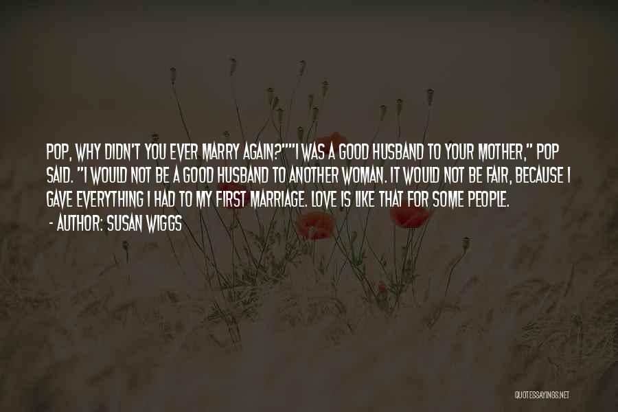 Susan Wiggs Quotes: Pop, Why Didn't You Ever Marry Again?i Was A Good Husband To Your Mother, Pop Said. I Would Not Be