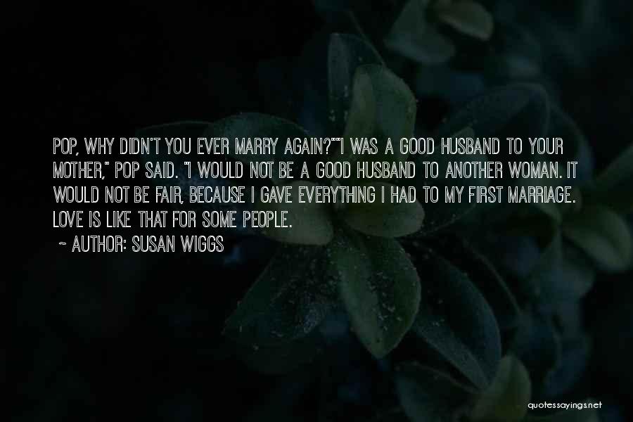 Susan Wiggs Quotes: Pop, Why Didn't You Ever Marry Again?i Was A Good Husband To Your Mother, Pop Said. I Would Not Be