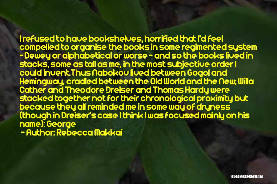 Rebecca Makkai Quotes: I Refused To Have Bookshelves, Horrified That I'd Feel Compelled To Organise The Books In Some Regimented System - Dewey