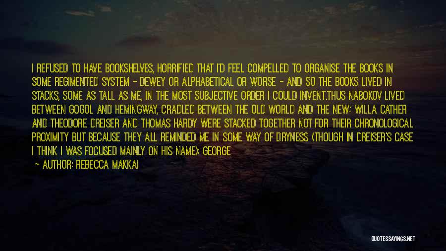 Rebecca Makkai Quotes: I Refused To Have Bookshelves, Horrified That I'd Feel Compelled To Organise The Books In Some Regimented System - Dewey