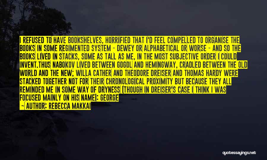 Rebecca Makkai Quotes: I Refused To Have Bookshelves, Horrified That I'd Feel Compelled To Organise The Books In Some Regimented System - Dewey