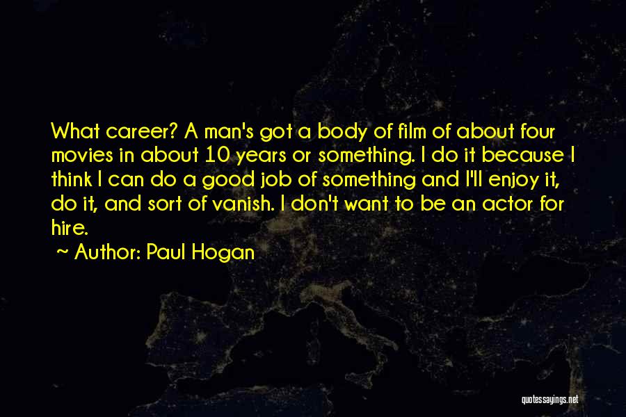 Paul Hogan Quotes: What Career? A Man's Got A Body Of Film Of About Four Movies In About 10 Years Or Something. I