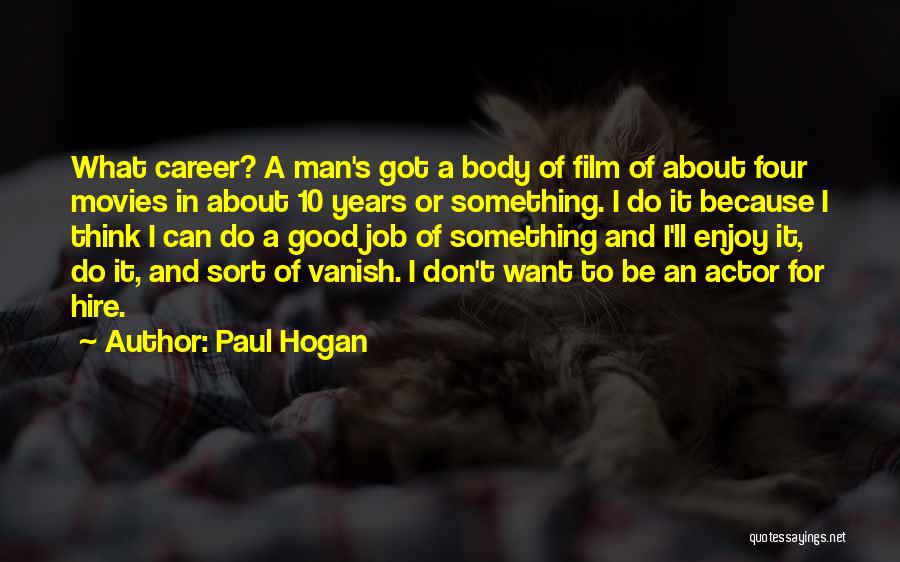 Paul Hogan Quotes: What Career? A Man's Got A Body Of Film Of About Four Movies In About 10 Years Or Something. I