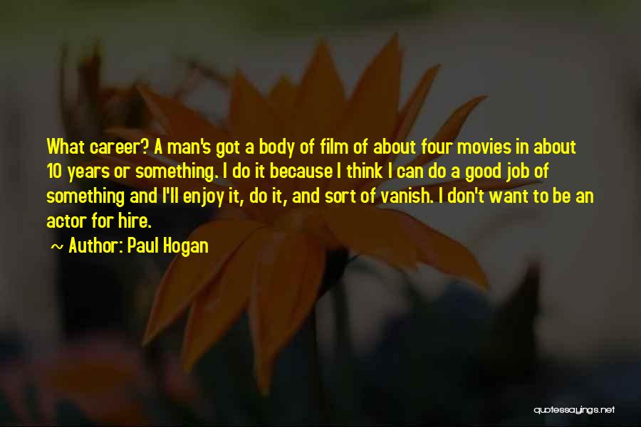 Paul Hogan Quotes: What Career? A Man's Got A Body Of Film Of About Four Movies In About 10 Years Or Something. I