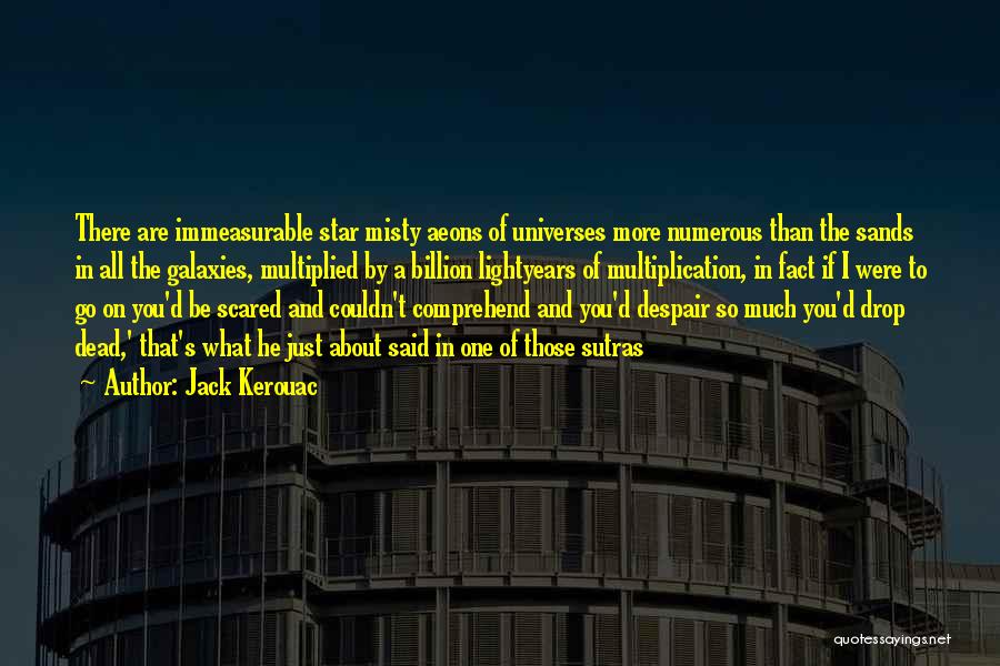 Jack Kerouac Quotes: There Are Immeasurable Star Misty Aeons Of Universes More Numerous Than The Sands In All The Galaxies, Multiplied By A