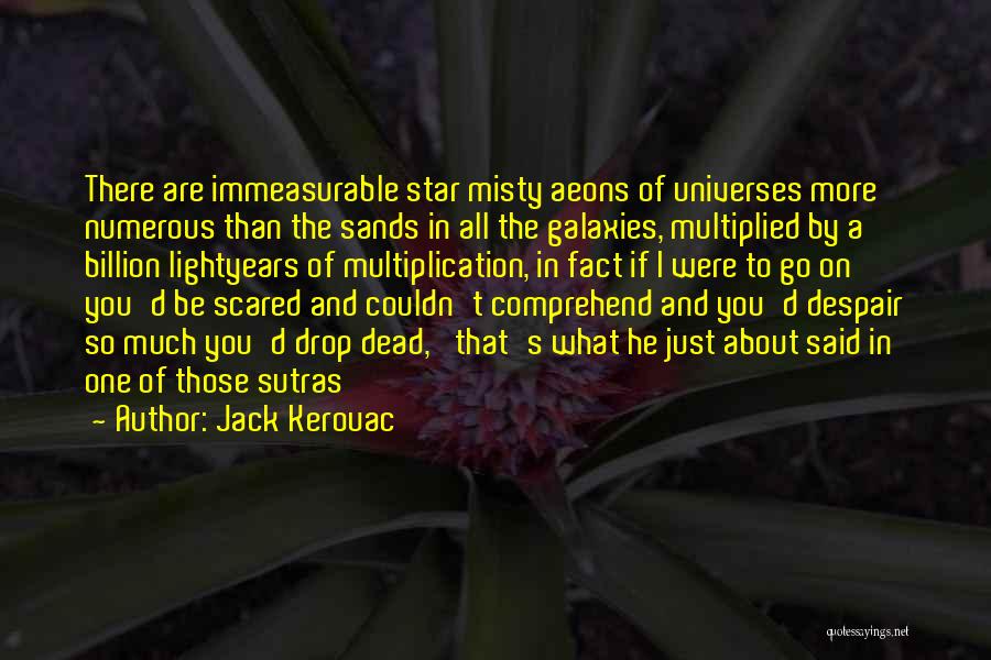 Jack Kerouac Quotes: There Are Immeasurable Star Misty Aeons Of Universes More Numerous Than The Sands In All The Galaxies, Multiplied By A