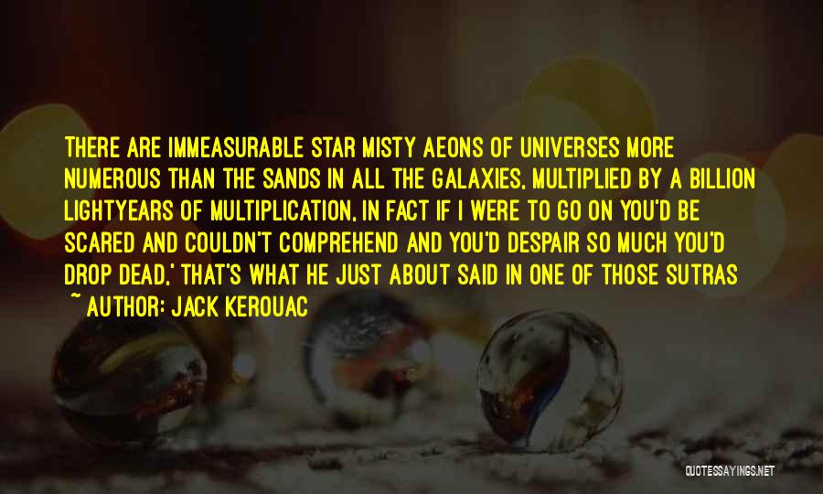 Jack Kerouac Quotes: There Are Immeasurable Star Misty Aeons Of Universes More Numerous Than The Sands In All The Galaxies, Multiplied By A