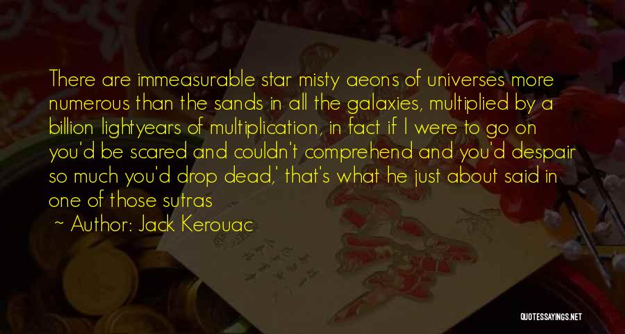 Jack Kerouac Quotes: There Are Immeasurable Star Misty Aeons Of Universes More Numerous Than The Sands In All The Galaxies, Multiplied By A