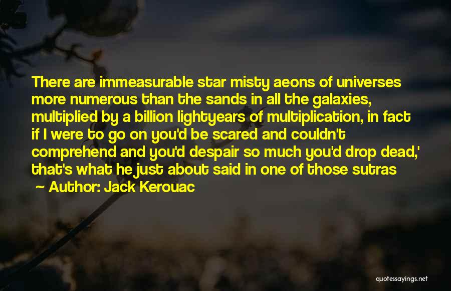 Jack Kerouac Quotes: There Are Immeasurable Star Misty Aeons Of Universes More Numerous Than The Sands In All The Galaxies, Multiplied By A