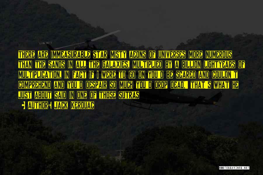 Jack Kerouac Quotes: There Are Immeasurable Star Misty Aeons Of Universes More Numerous Than The Sands In All The Galaxies, Multiplied By A