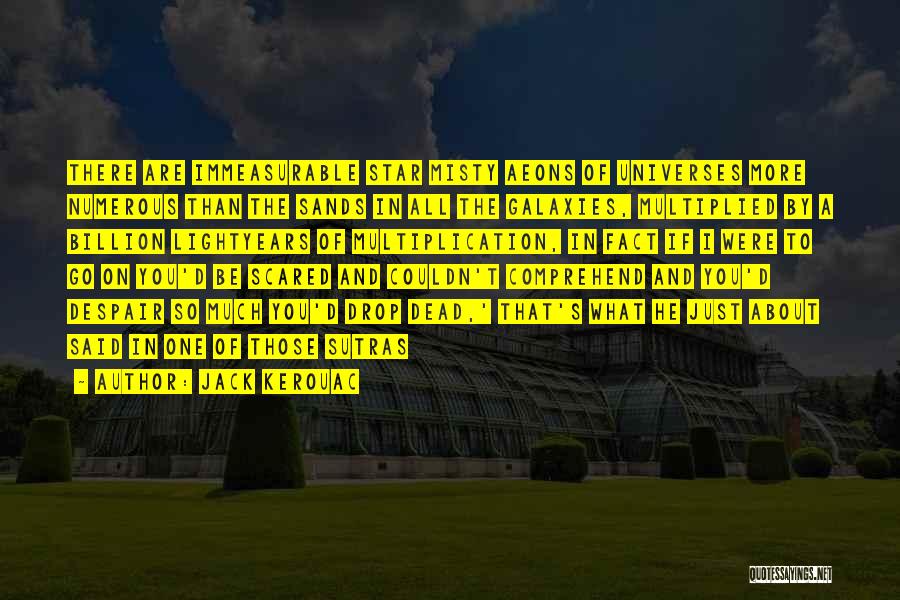 Jack Kerouac Quotes: There Are Immeasurable Star Misty Aeons Of Universes More Numerous Than The Sands In All The Galaxies, Multiplied By A