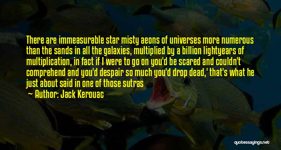 Jack Kerouac Quotes: There Are Immeasurable Star Misty Aeons Of Universes More Numerous Than The Sands In All The Galaxies, Multiplied By A