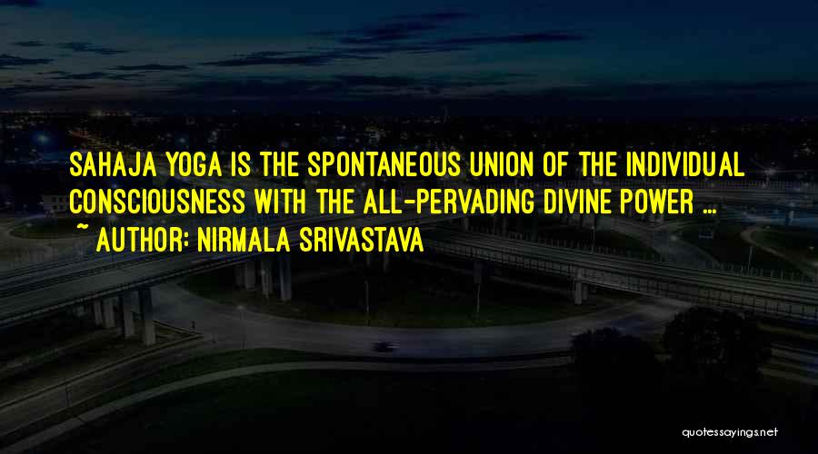 Nirmala Srivastava Quotes: Sahaja Yoga Is The Spontaneous Union Of The Individual Consciousness With The All-pervading Divine Power ...