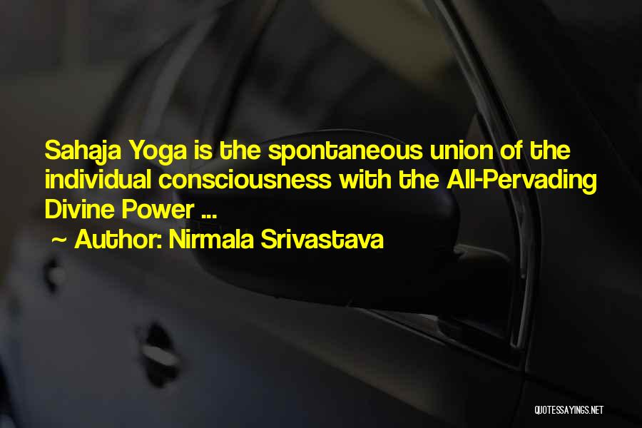 Nirmala Srivastava Quotes: Sahaja Yoga Is The Spontaneous Union Of The Individual Consciousness With The All-pervading Divine Power ...