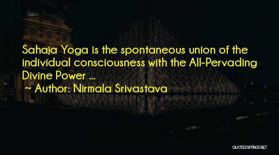 Nirmala Srivastava Quotes: Sahaja Yoga Is The Spontaneous Union Of The Individual Consciousness With The All-pervading Divine Power ...